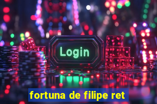 fortuna de filipe ret